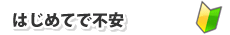 はじめてで不安