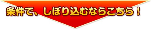 条件で、しぼり込むならこちら!